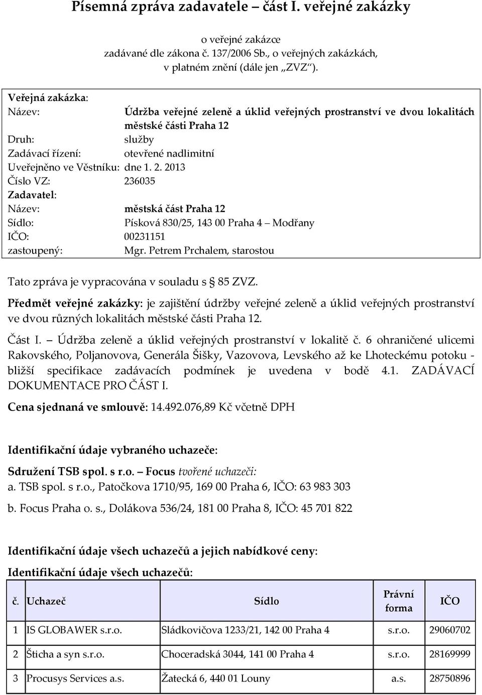 2013 Číslo VZ: 236035 Zadavatel: Název: městská část Praha 12 Údržba veřejné zeleně a úklid veřejných prostranství ve dvou lokalitách městské části Praha 12 služby otevřené nadlimitní Sídlo: Písková