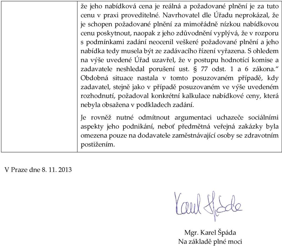 požadované plnění a jeho nabídka tedy musela být ze zadávacího řízení vyřazena. S ohledem na výše uvedené Úřad uzavřel, že v postupu hodnotící komise a zadavatele neshledal porušení ust. 77 odst.