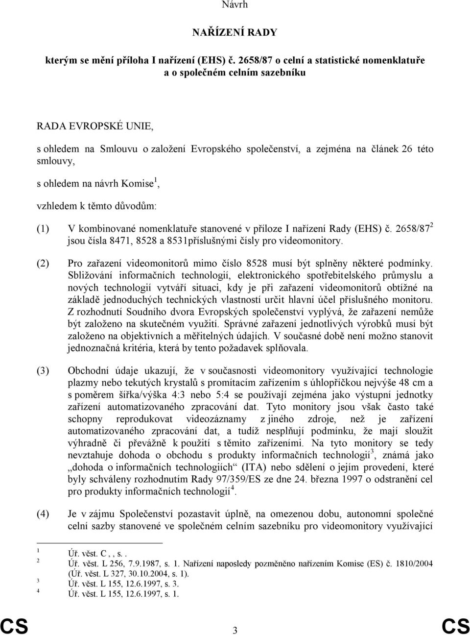 na návrh Komise 1, vzhledem k těmto důvodům: (1) V kombinované nomenklatuře stanovené v příloze I nařízení Rady (EHS) č. 2658/87 2 jsou čísla 8471, 8528 a 8531příslušnými čísly pro videomonitory.