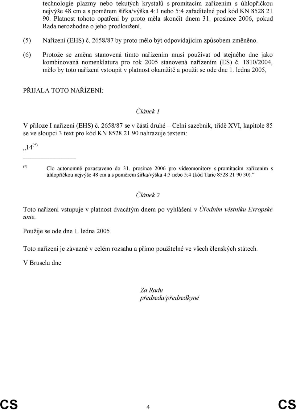 (6) Protože se změna stanovená tímto nařízením musí používat od stejného dne jako kombinovaná nomenklatura pro rok 2005 stanovená nařízením (ES) č.