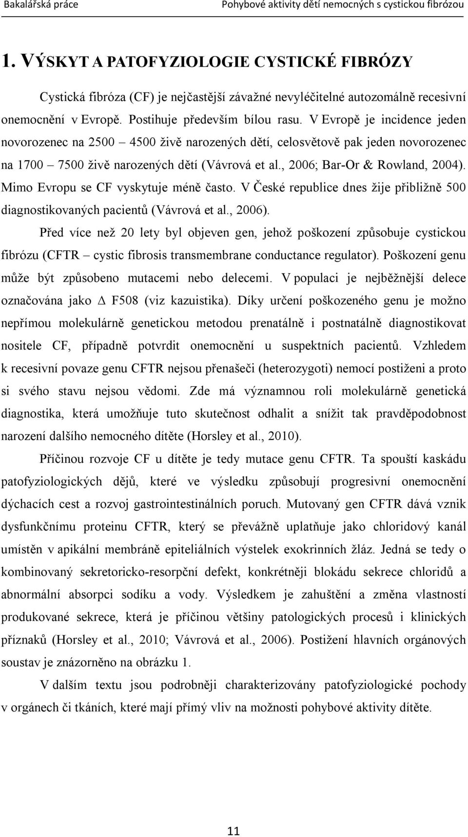 Mimo Evropu se CF vyskytuje méně často. V České republice dnes žije přibližně 500 diagnostikovaných pacientů (Vávrová et al., 2006).