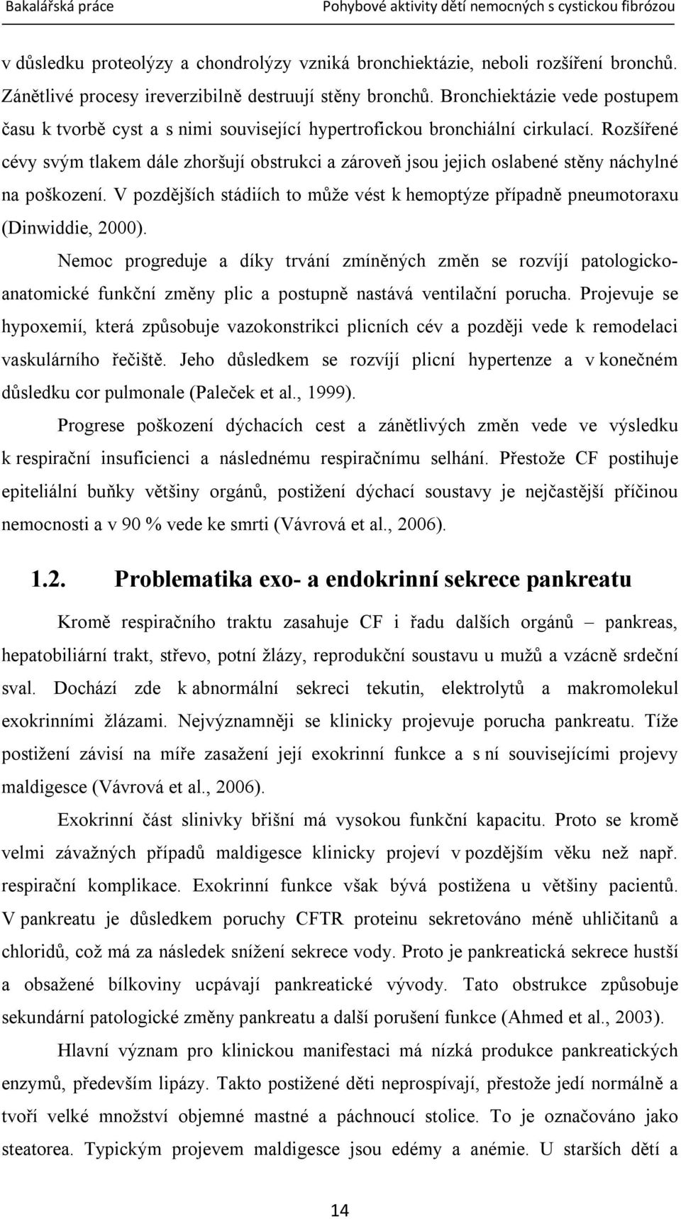 Rozšířené cévy svým tlakem dále zhoršují obstrukci a zároveň jsou jejich oslabené stěny náchylné na poškození. V pozdějších stádiích to může vést k hemoptýze případně pneumotoraxu (Dinwiddie, 2000).