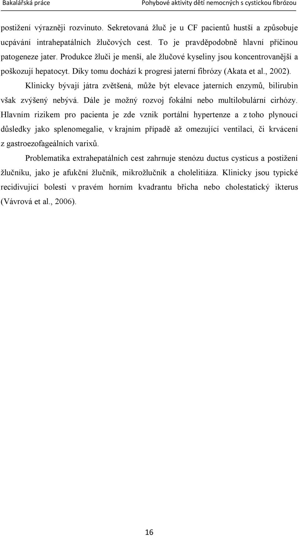 Klinicky bývají játra zvětšená, může být elevace jaterních enzymů, bilirubin však zvýšený nebývá. Dále je možný rozvoj fokální nebo multilobulární cirhózy.