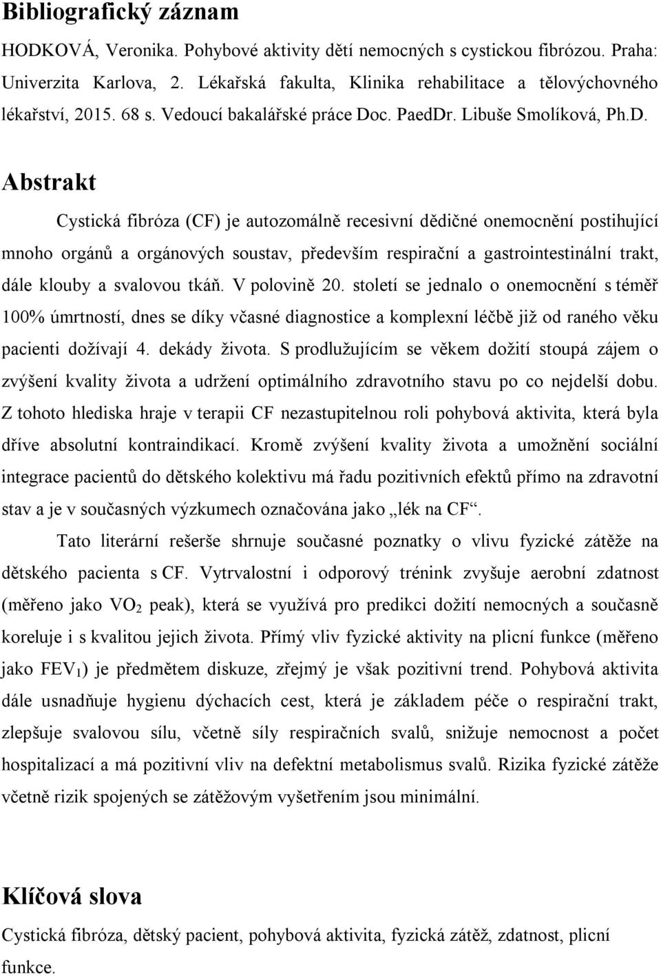 Abstrakt Cystická fibróza (CF) je autozomálně recesivní dědičné onemocnění postihující mnoho orgánů a orgánových soustav, především respirační a gastrointestinální trakt, dále klouby a svalovou tkáň.