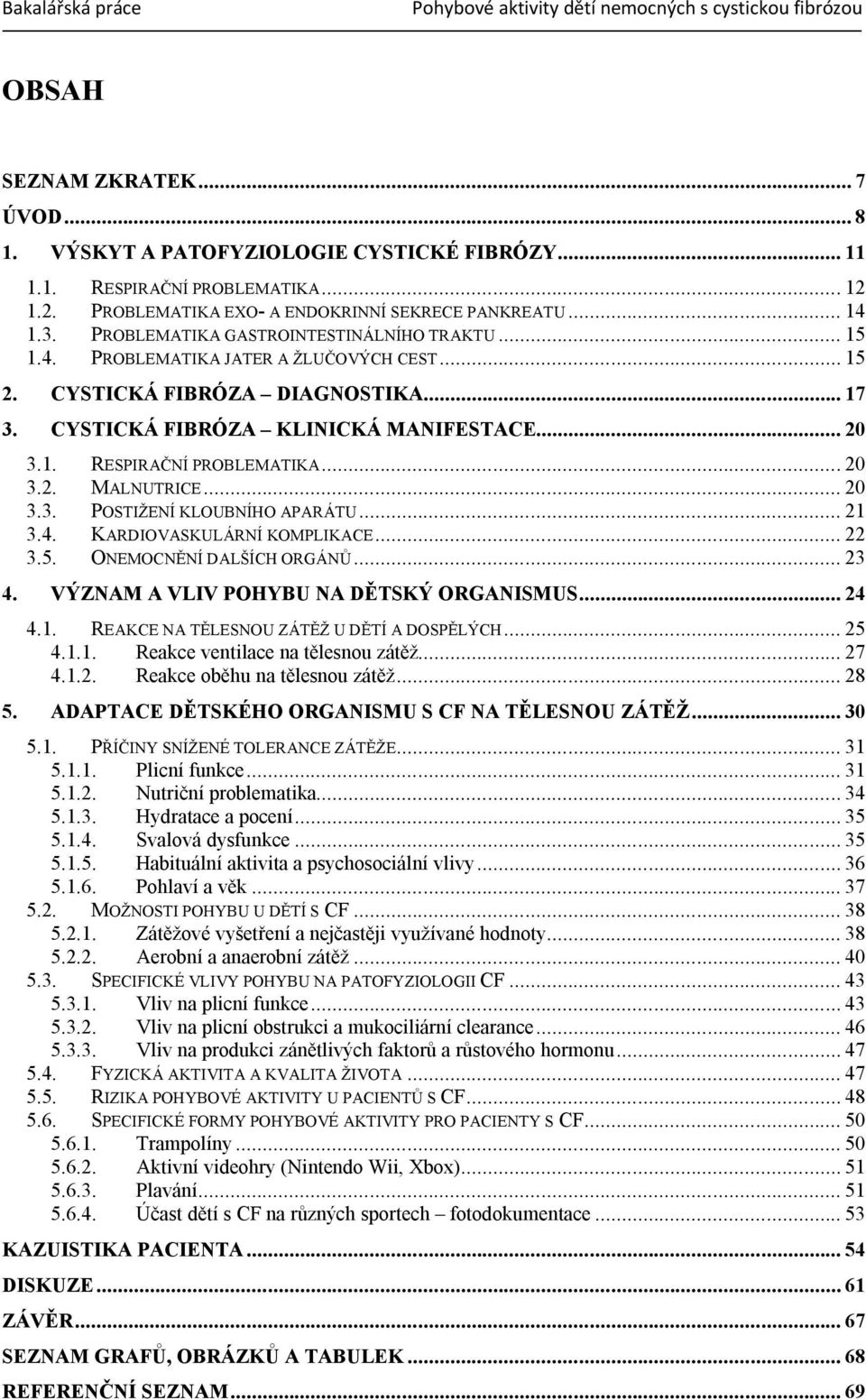 .. 20 3.2. MALNUTRICE... 20 3.3. POSTIŽENÍ KLOUBNÍHO APARÁTU... 21 3.4. KARDIOVASKULÁRNÍ KOMPLIKACE... 22 3.5. ONEMOCNĚNÍ DALŠÍCH ORGÁNŮ... 23 4. VÝZNAM A VLIV POHYBU NA DĚTSKÝ ORGANISMUS... 24 4.1. REAKCE NA TĚLESNOU ZÁTĚŽ U DĚTÍ A DOSPĚLÝCH.