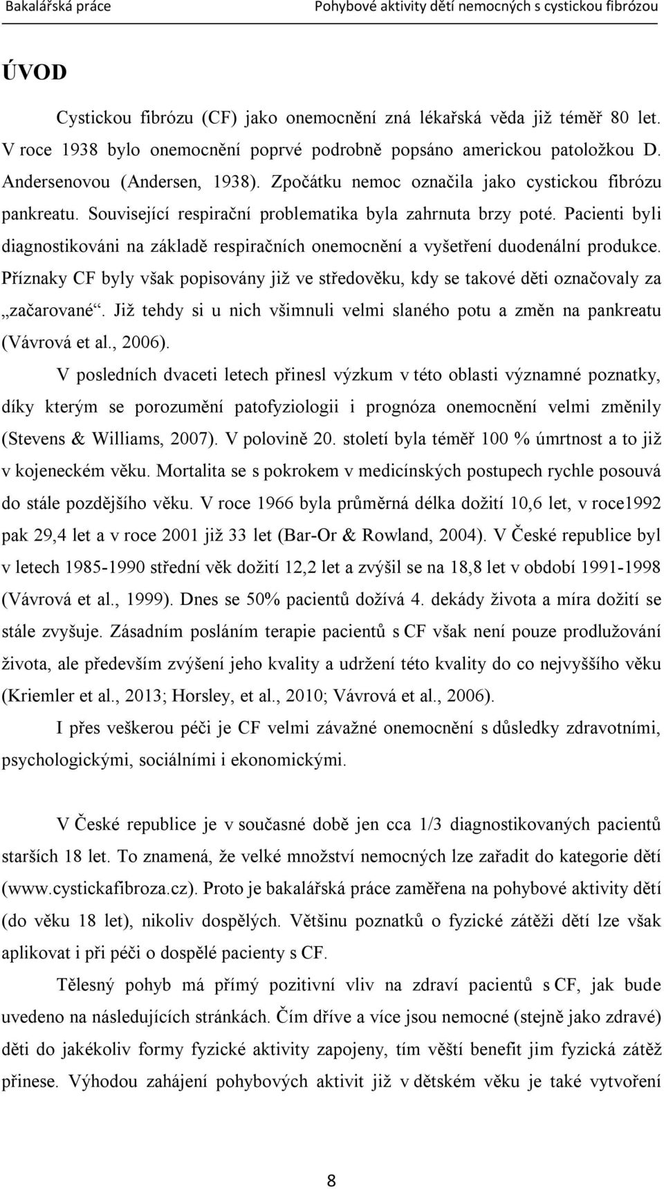 Pacienti byli diagnostikováni na základě respiračních onemocnění a vyšetření duodenální produkce. Příznaky CF byly však popisovány již ve středověku, kdy se takové děti označovaly za začarované.