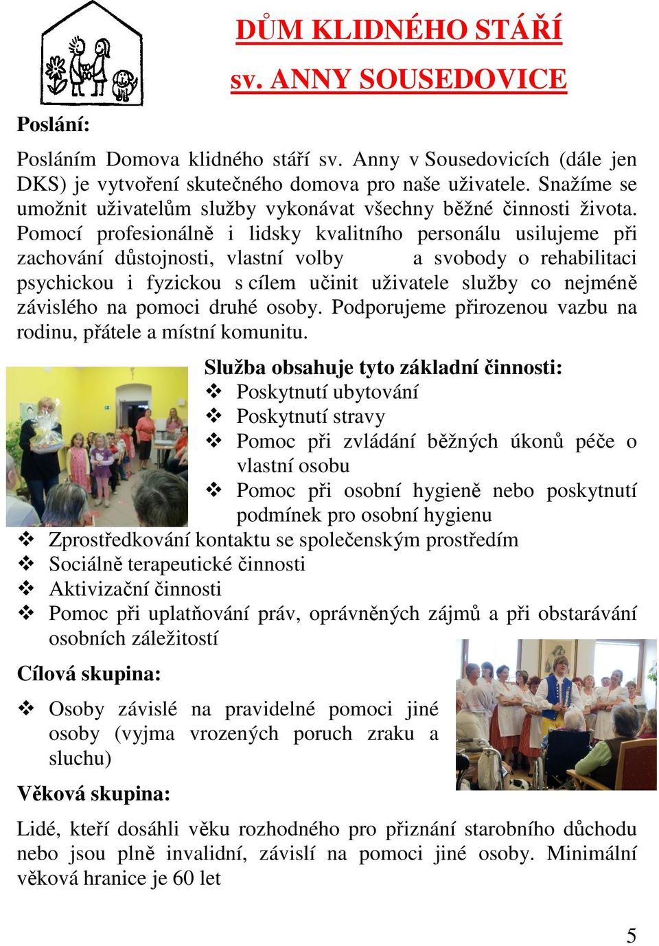 Pomocí profesionálně i lidsky kvalitního personálu usilujeme při zachování důstojnosti, vlastní volby a svobody o rehabilitaci psychickou i fyzickou s cílem učinit uživatele služby co nejméně