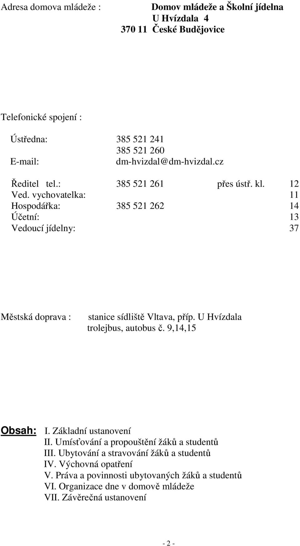 vychovatelka: 11 Hospodářka: 385 521 262 14 Účetní: 13 Vedoucí jídelny: 37 Městská doprava : stanice sídliště Vltava, příp. U Hvízdala trolejbus, autobus č.