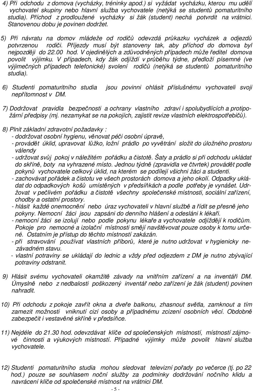 5) Při návratu na domov mládeže od rodičů odevzdá průkazku vycházek a odjezdů potvrzenou rodiči. Příjezdy musí být stanoveny tak, aby příchod do domova byl nejpozději do 22.00 hod.