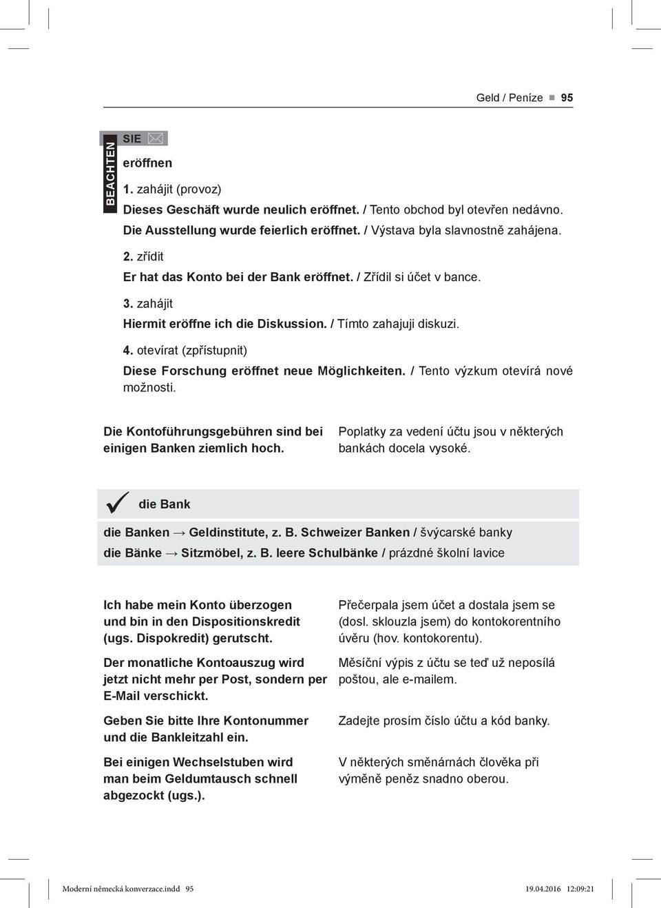 otevírat (zpřístupnit) Diese Forschung eröffnet neue Möglichkeiten. / Tento výzkum otevírá nové možnosti. Die Kontoführungsgebühren sind bei einigen Banken ziemlich hoch.