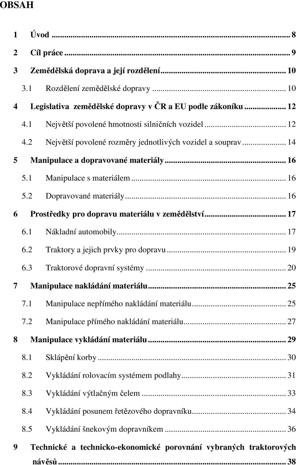 .. 16 6 Prostředky pro dopravu materiálu v zemědělství... 17 6.1 Nákladní automobily... 17 6.2 Traktory a jejich prvky pro dopravu... 19 6.3 Traktorové dopravní systémy.