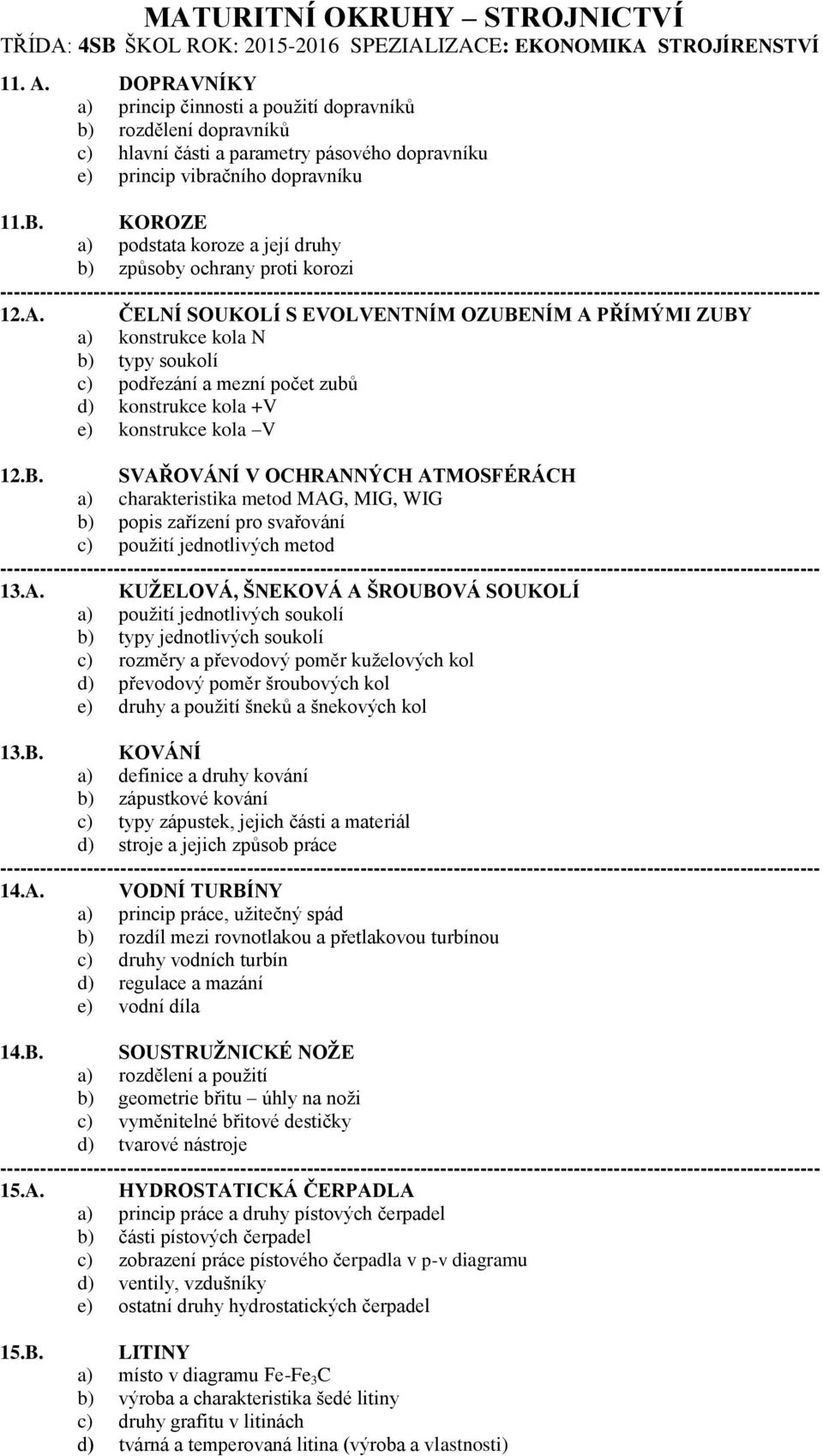 ČELNÍ SOUKOLÍ S EVOLVENTNÍM OZUBENÍM A PŘÍMÝMI ZUBY a) konstrukce kola N b) typy soukolí c) podřezání a mezní počet zubů d) konstrukce kola +V e) konstrukce kola V 12.B. SVAŘOVÁNÍ V OCHRANNÝCH ATMOSFÉRÁCH a) charakteristika metod MAG, MIG, WIG b) popis zařízení pro svařování c) použití jednotlivých metod 13.