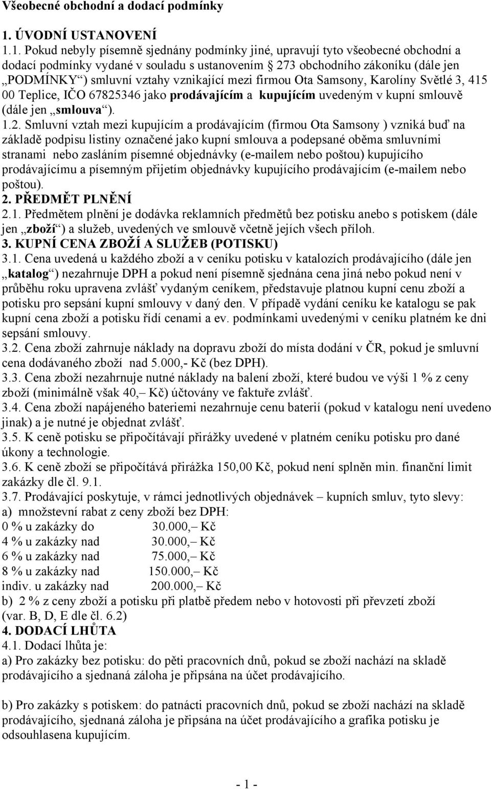 1. Pokud nebyly písemně sjednány podmínky jiné, upravují tyto všeobecné obchodní a dodací podmínky vydané v souladu s ustanovením 273 obchodního zákoníku (dále jen PODMÍNKY ) smluvní vztahy