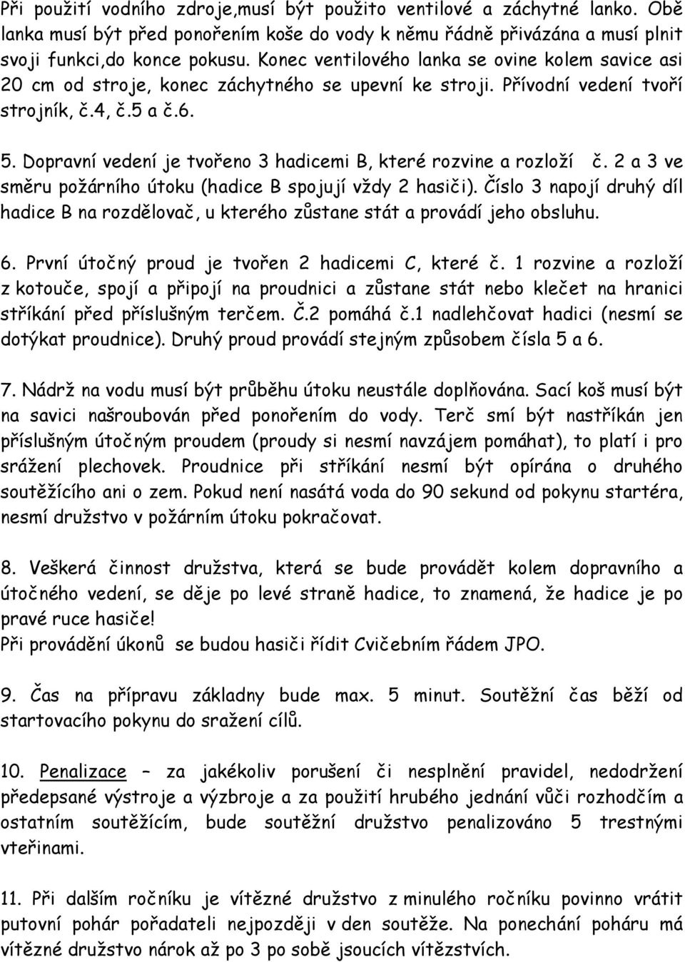 Dopravní vedení je tvořeno 3 hadicemi B, které rozvine a rozloží č. 2 a 3 ve směru požárního útoku (hadice B spojují vždy 2 hasiči).