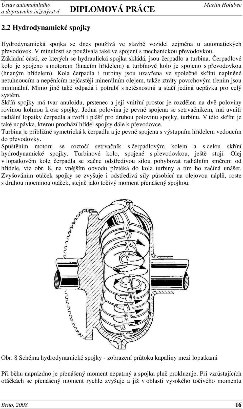 Kola čerpadla i turbiny jsou uzavřena ve společné skříni naplněné netuhnoucím a nepěnícím nejčastěji minerálním olejem, takže ztráty povrchovým třením jsou minimální.