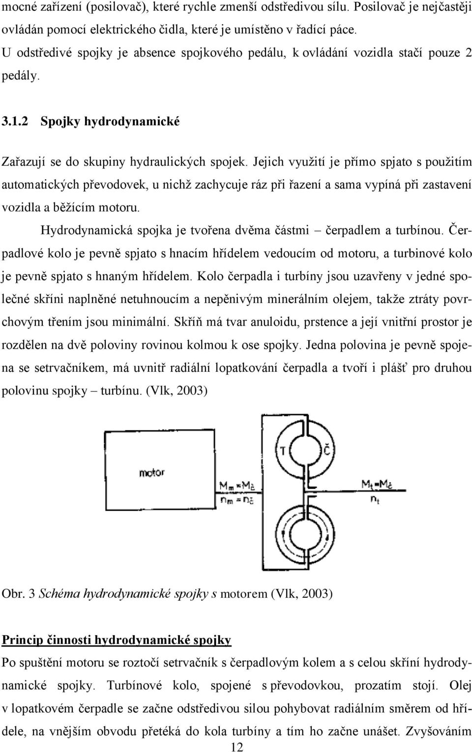 Jejich vyuţití je přímo spjato s pouţitím automatických převodovek, u nichţ zachycuje ráz při řazení a sama vypíná při zastavení vozidla a běţícím motoru.