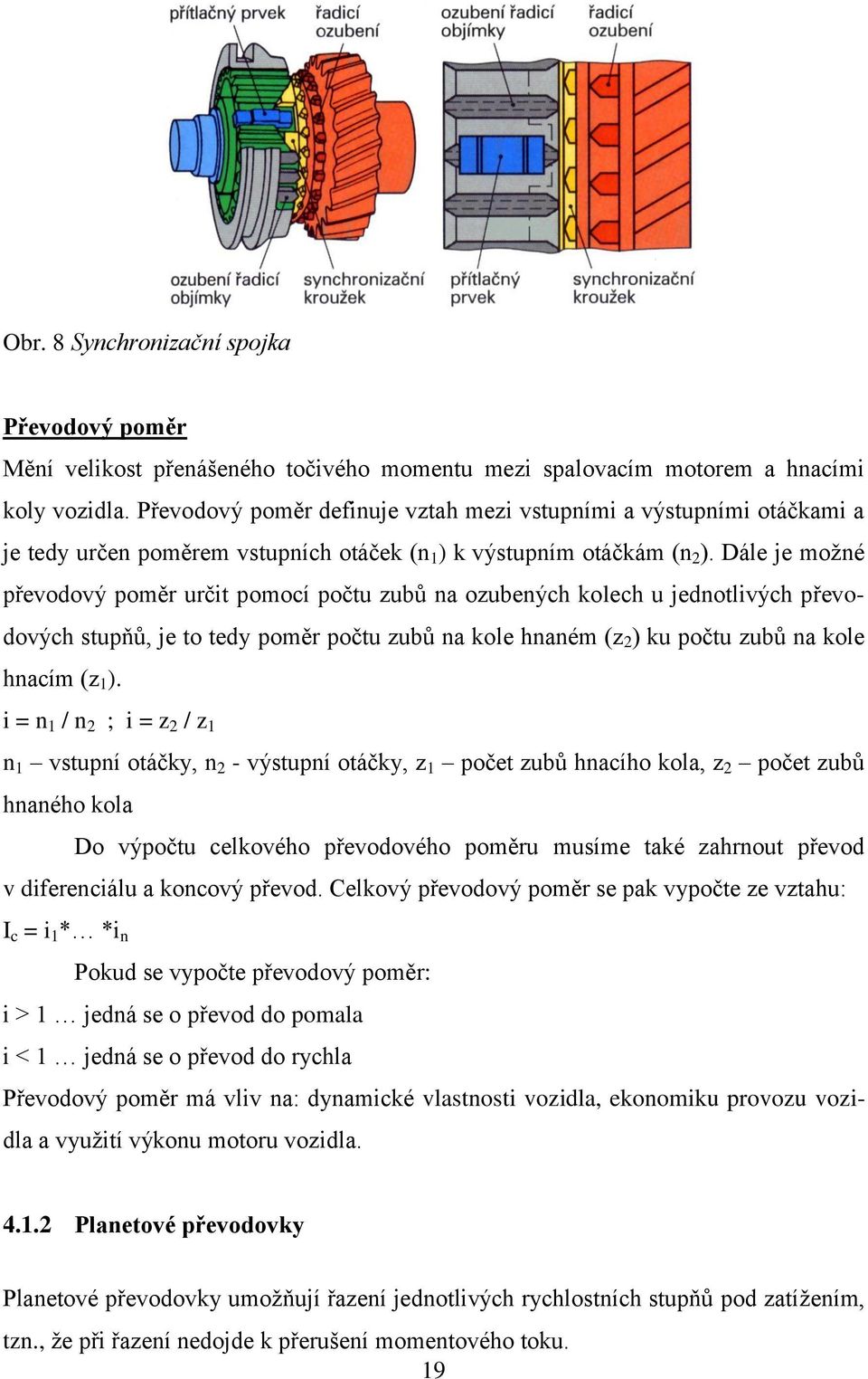Dále je moţné převodový poměr určit pomocí počtu zubů na ozubených kolech u jednotlivých převodových stupňů, je to tedy poměr počtu zubů na kole hnaném (z 2 ) ku počtu zubů na kole hnacím (z 1 ).