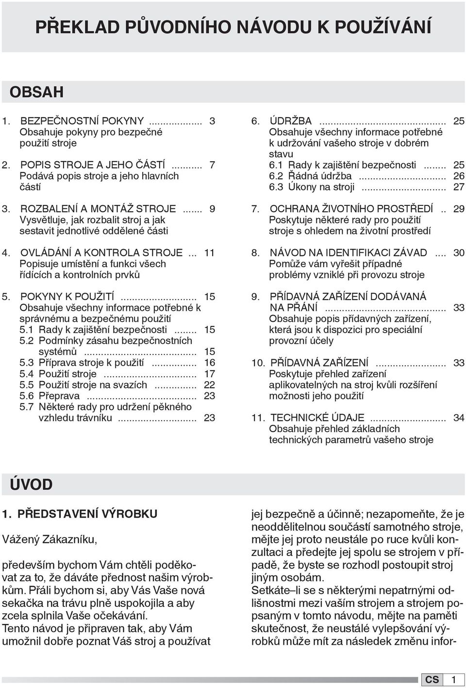 POKYNY K POUŽITÍ... 5 Obsahuje všechny informace potřebné k správnému a bezpečnému použití 5. Rady k zajištění bezpečnosti... 5 5. Podmínky zásahu bezpečnostních systémů... 5 5.3 Příprava stroje k použití.