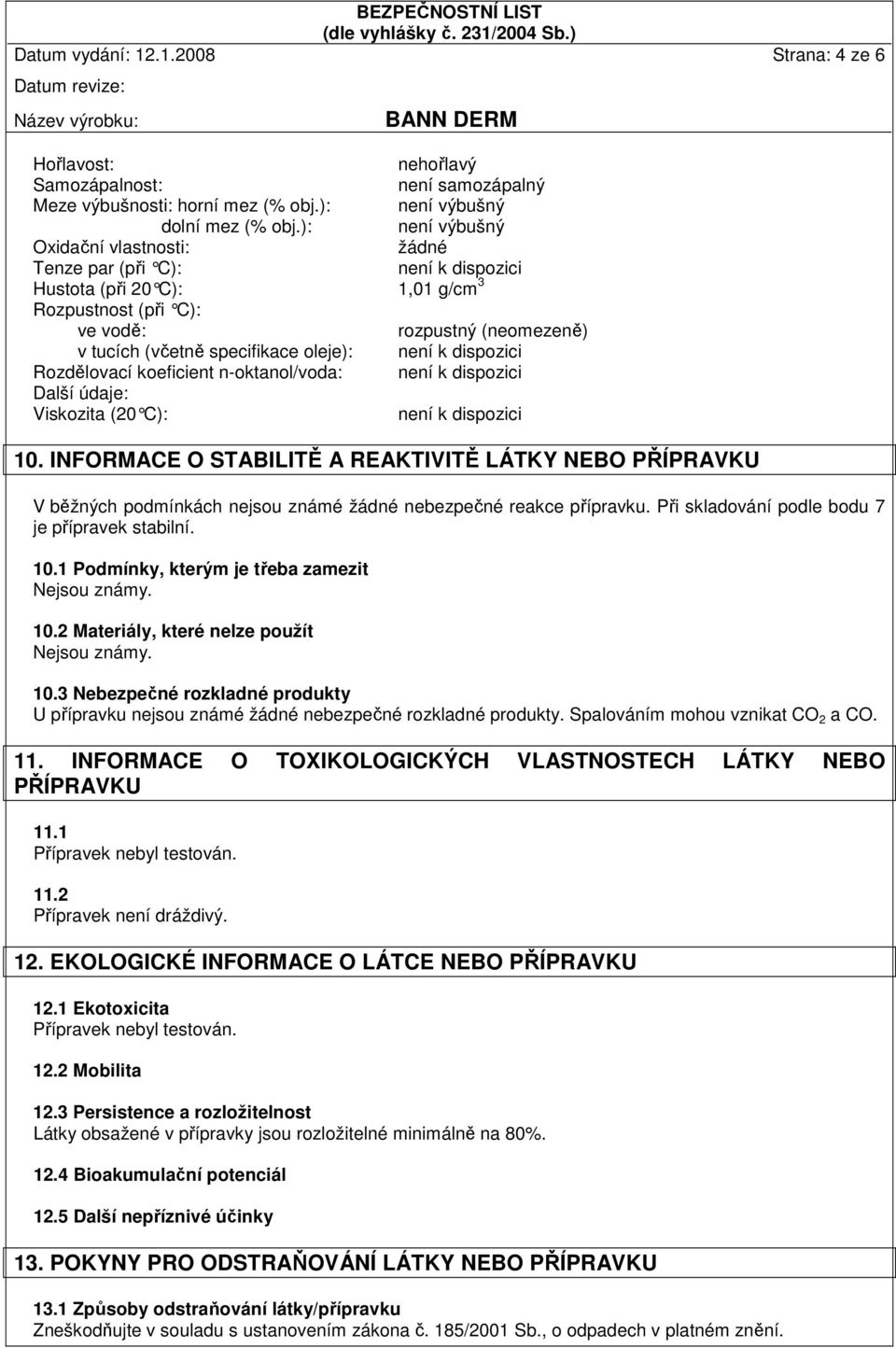 není k dispozici Rozdělovací koeficient n-oktanol/voda: není k dispozici Další údaje: Viskozita (20 C): není k dispozici 10.