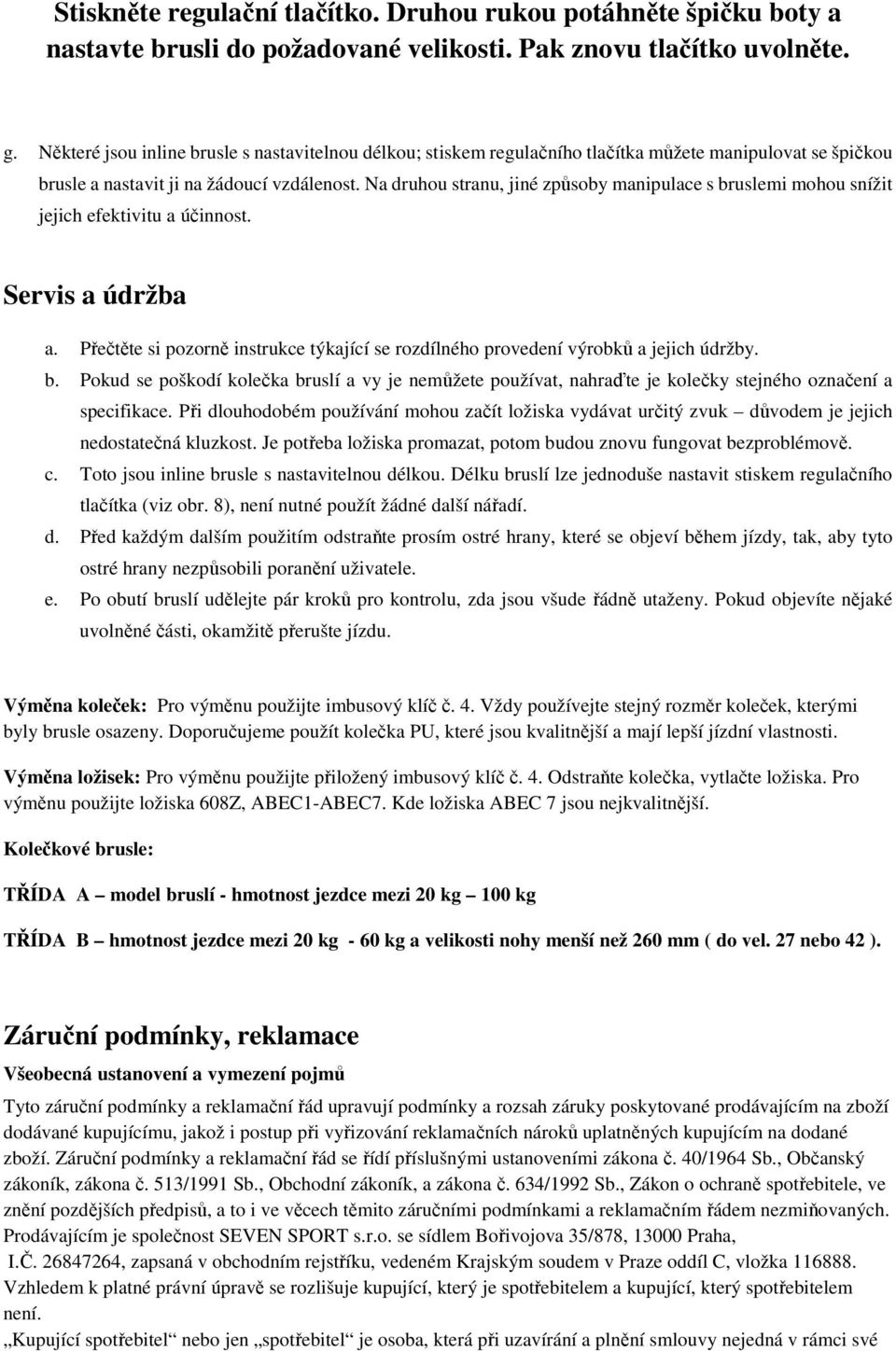 Na druhou stranu, jiné způsoby manipulace s bruslemi mohou snížit jejich efektivitu a účinnost. Servis a údržba a.