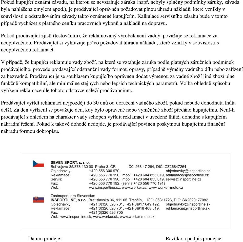 Kalkulace servisního zásahu bude v tomto případě vycházet z platného ceníku pracovních výkonů a nákladů na dopravu.