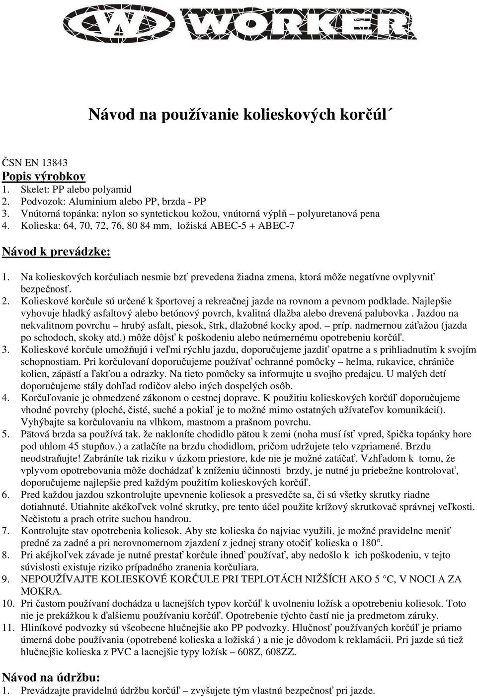 Na kolieskových korčuliach nesmie bzť prevedena žiadna zmena, ktorá môže negatívne ovplyvniť bezpečnosť. 2. Kolieskové korčule sú určené k športovej a rekreačnej jazde na rovnom a pevnom podklade.