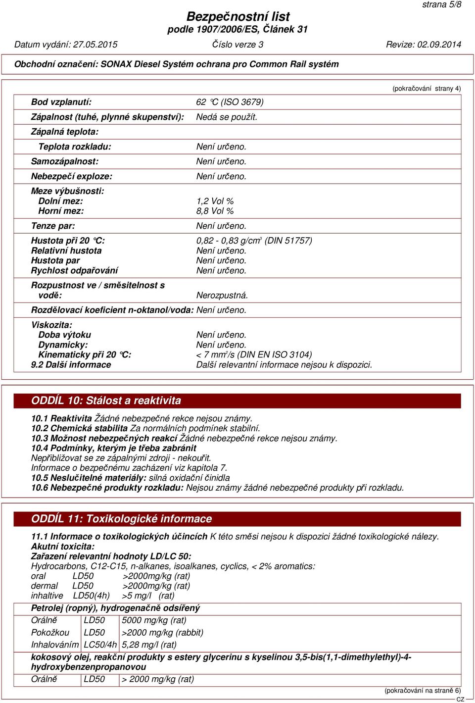 vodě: Nerozpustná. Rozdělovací koeficient n-oktanol/voda: Viskozita: Doba výtoku Dynamicky: Kinematicky při 20 C: < 7 mm 2 /s (DIN EN ISO 3104) 9.