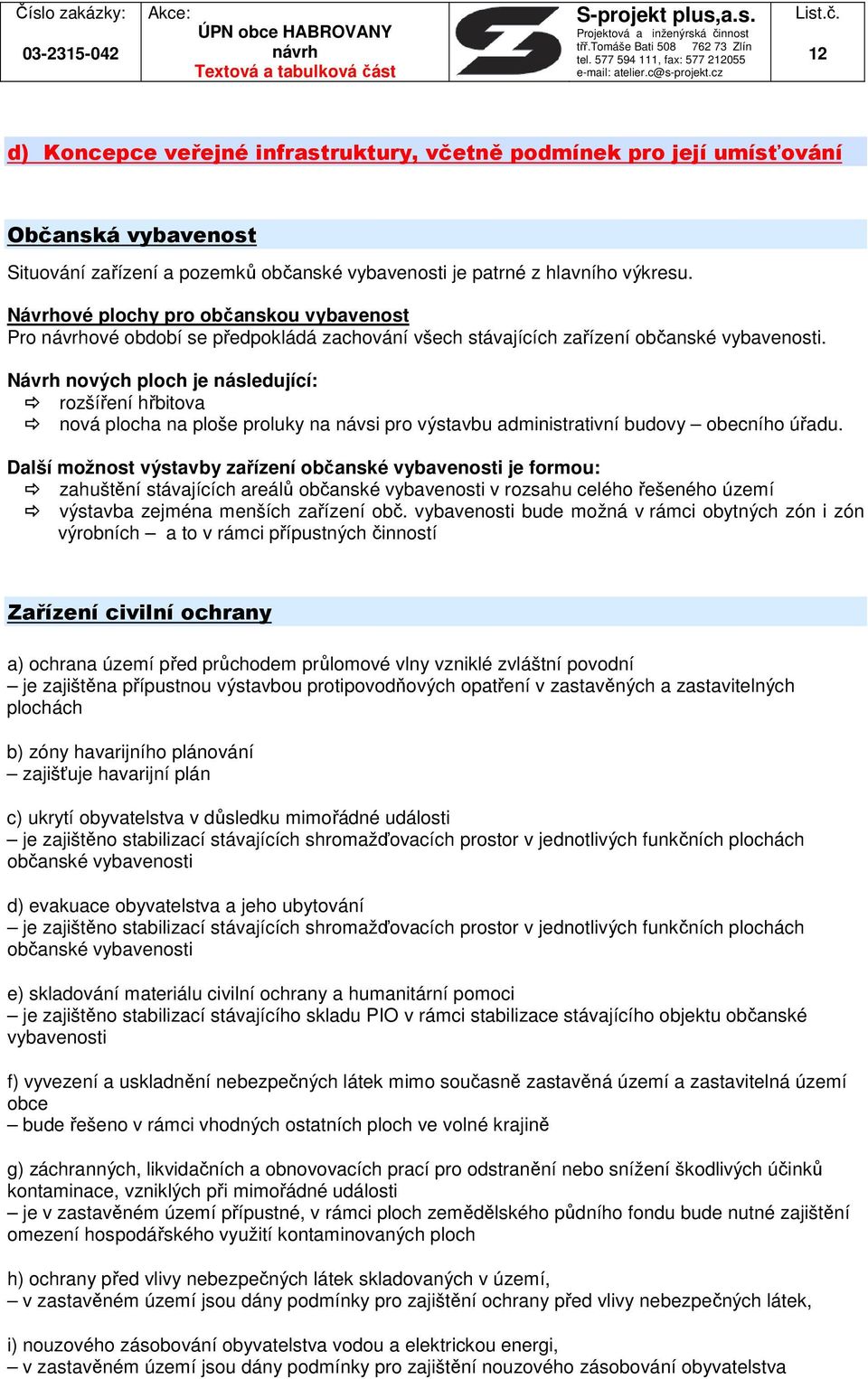 Návrh nových ploch je následující: rozšíření hřbitova nová plocha na ploše proluky na návsi pro výstavbu administrativní budovy obecního úřadu.