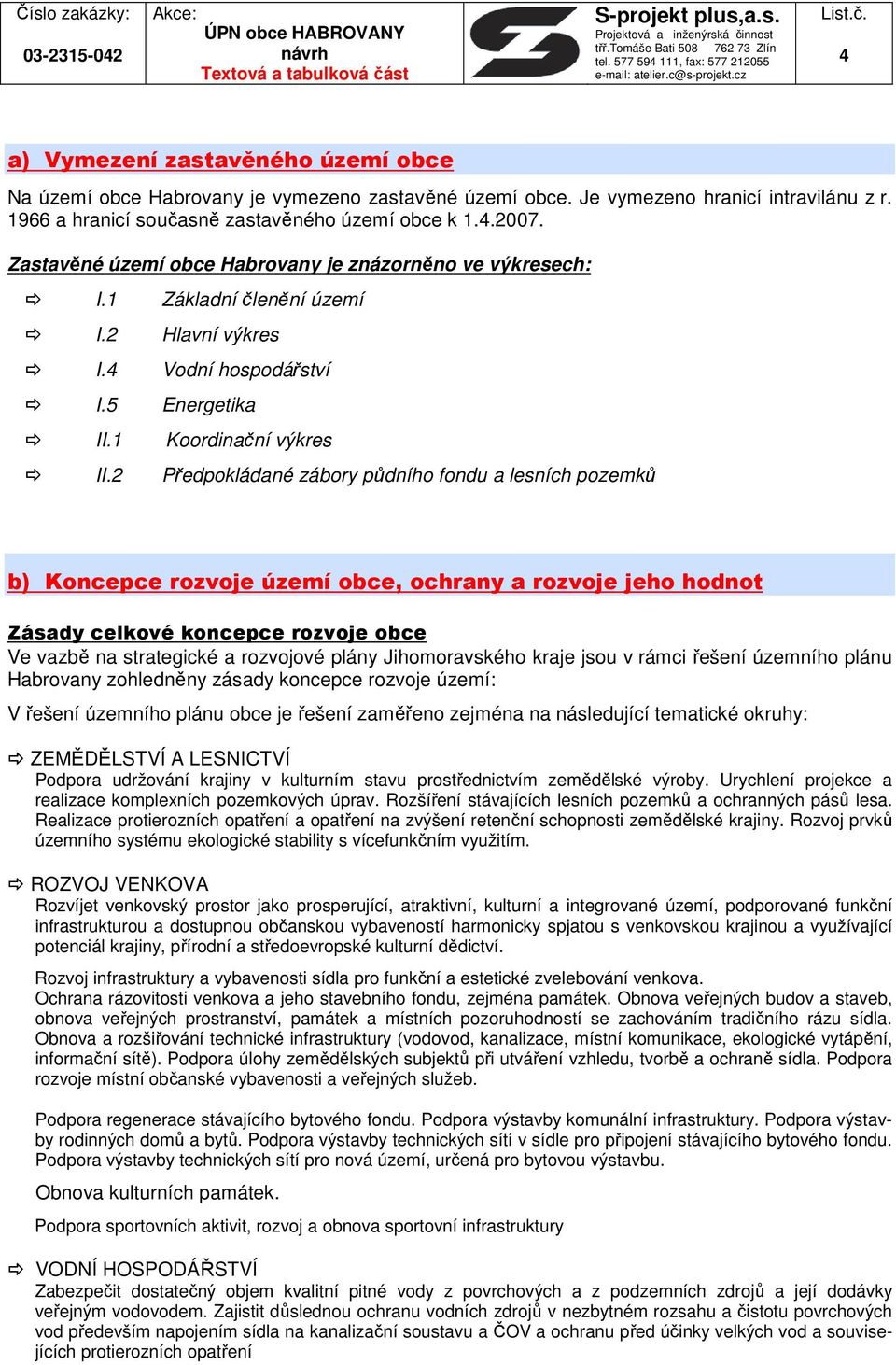 2 Předpokládané zábory půdního fondu a lesních pozemků b) Koncepce rozvoje území obce, ochrany a rozvoje jeho hodnot Zásady celkové koncepce rozvoje obce Ve vazbě na strategické a rozvojové plány