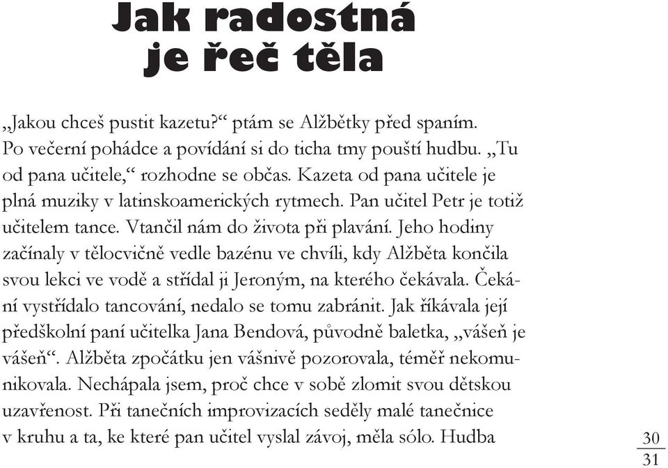 Jeho hodiny začínaly v tělocvičně vedle bazénu ve chvíli, kdy Alžběta končila svou lekci ve vodě a střídal ji Jeroným, na kterého čekávala. Čekání vystřídalo tancování, nedalo se tomu zabránit.