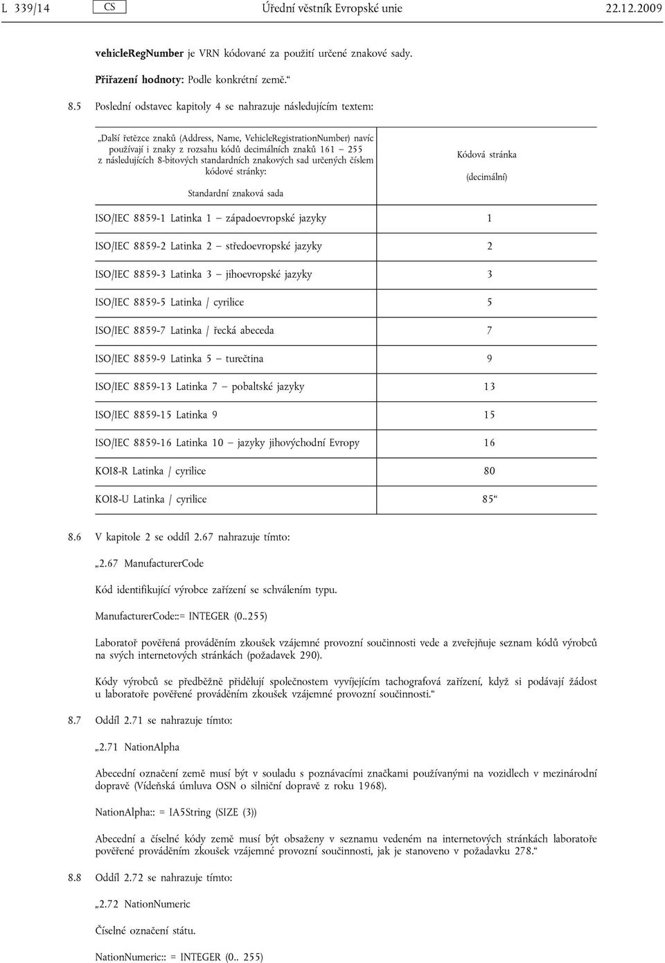 následujících 8-bitových standardních znakových sad určených číslem kódové stránky: Standardní znaková sada Kódová stránka (decimální) ISO/IEC 8859-1 Latinka 1 západoevropské jazyky 1 ISO/IEC 8859-2