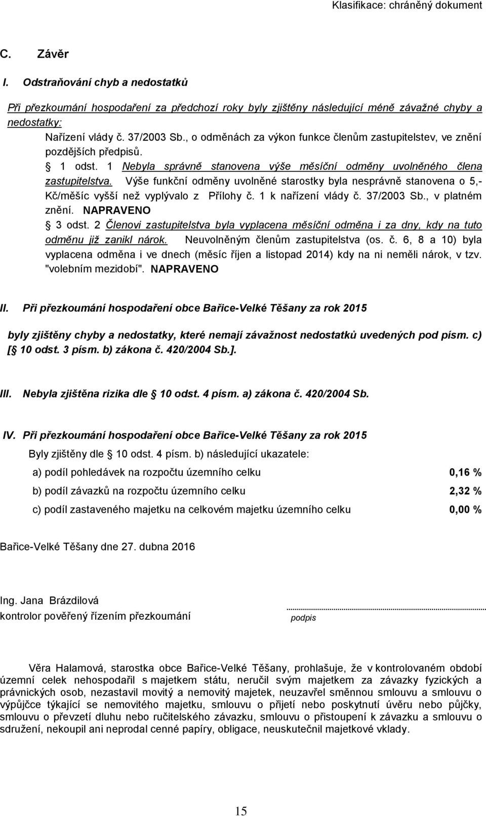 Výše funkční odměny uvolněné starostky byla nesprávně stanovena o 5,- Kč/měšíc vyšší než vyplývalo z Přílohy č. 1 k nařízení vlády č. 37/2003 Sb., v platném znění. NAPRAVENO 3 odst.