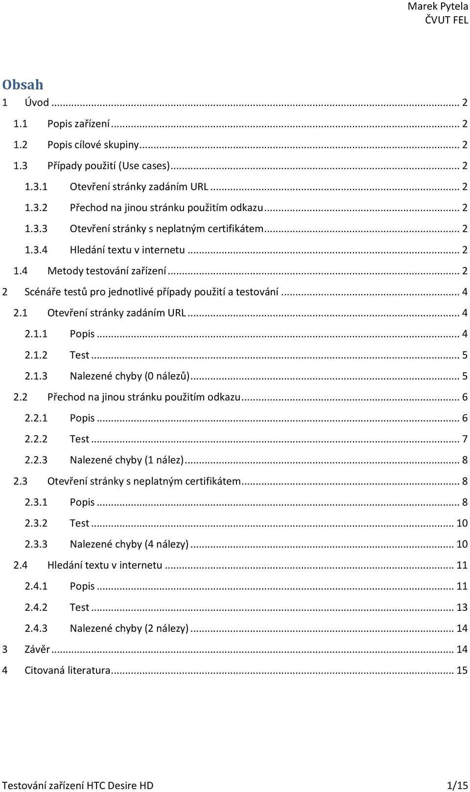 1 Otevření stránky zadáním URL... 4 2.1.1 Popis... 4 2.1.2 Test... 5 2.1.3 Nalezené chyby (0 nálezů)... 5 2.2 Přechod na jinou stránku použitím odkazu... 6 2.2.1 Popis... 6 2.2.2 Test... 7 2.2.3 Nalezené chyby (1 nález).