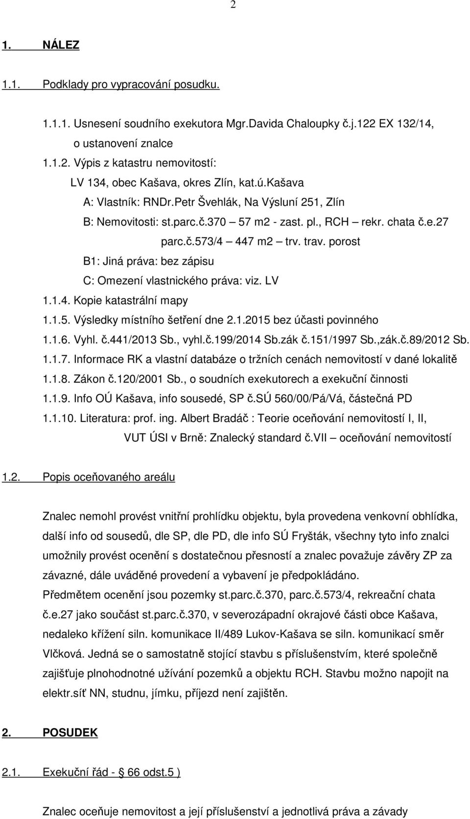 porost B1: Jiná práva: bez zápisu C: Omezení vlastnického práva: viz. LV 1.1.4. Kopie katastrální mapy 1.1.5. Výsledky místního šetření dne 2.1.2015 bez účasti povinného 1.1.6. Vyhl. č.441/2013 Sb.