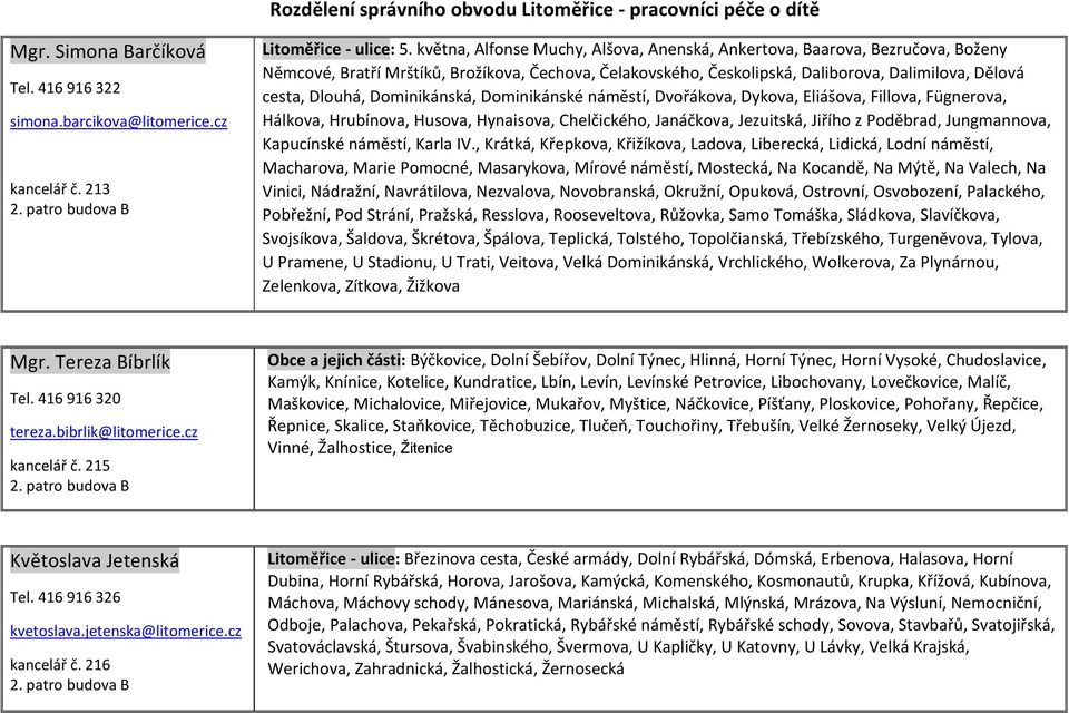 Dominikánská, Dominikánské náměstí, Dvořákova, Dykova, Eliášova, Fillova, Fügnerova, Hálkova, Hrubínova, Husova, Hynaisova, Chelčického, Janáčkova, Jezuitská, Jiřího z Poděbrad, Jungmannova,