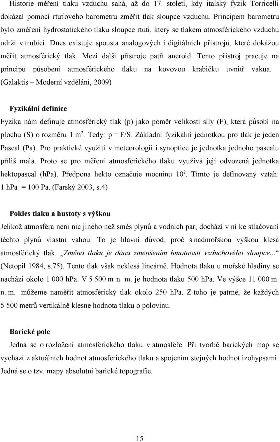 Dnes eistuje spousta analogových i digitálních přístrojů, které dokážou měřit atmosférický tlak. Mezi další přístroje patří aneroid.