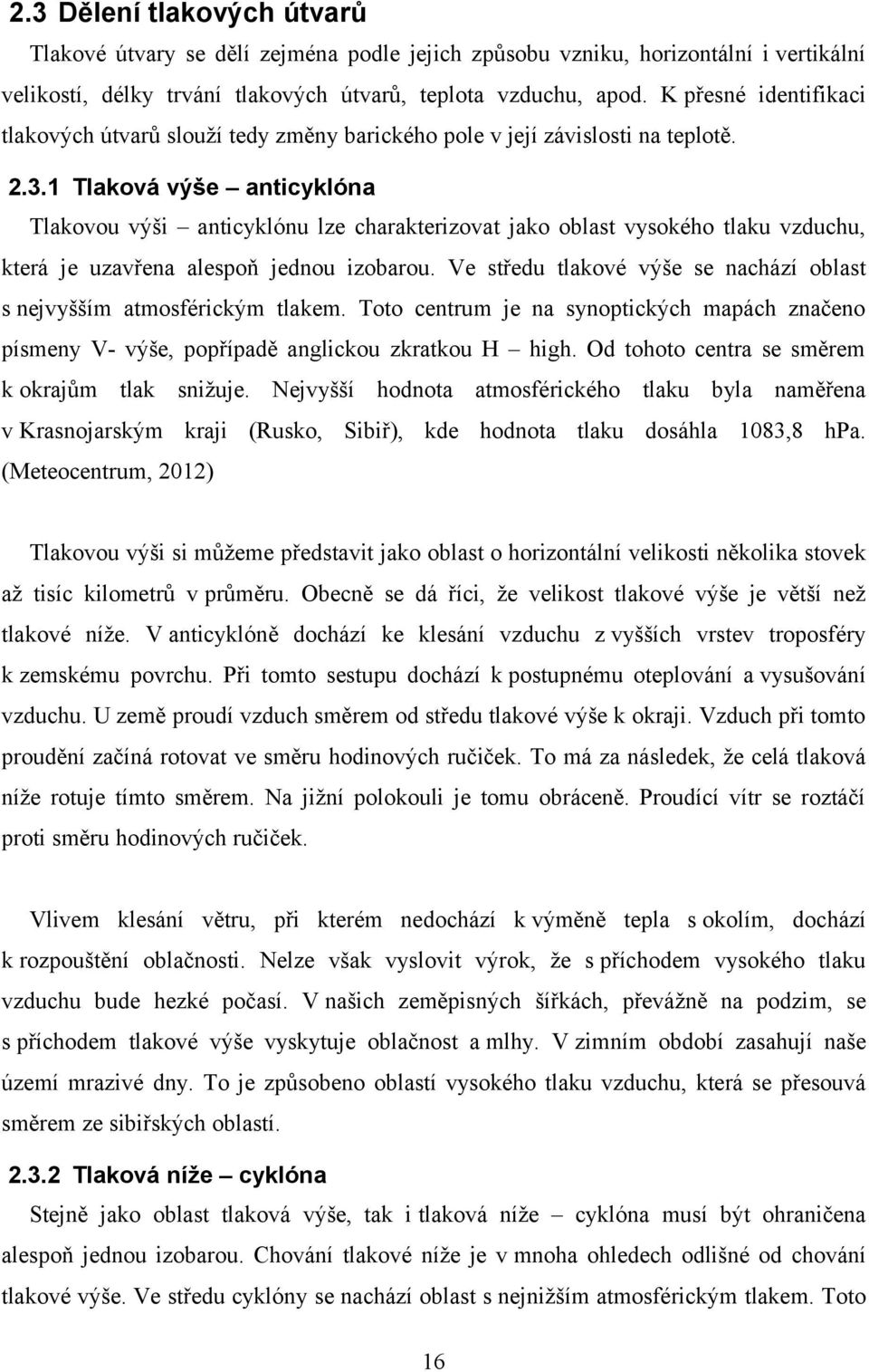 1 Tlaková výše anticyklóna Tlakovou výši anticyklónu lze charakterizovat jako oblast vysokého tlaku vzduchu, která je uzavřena alespoň jednou izobarou.