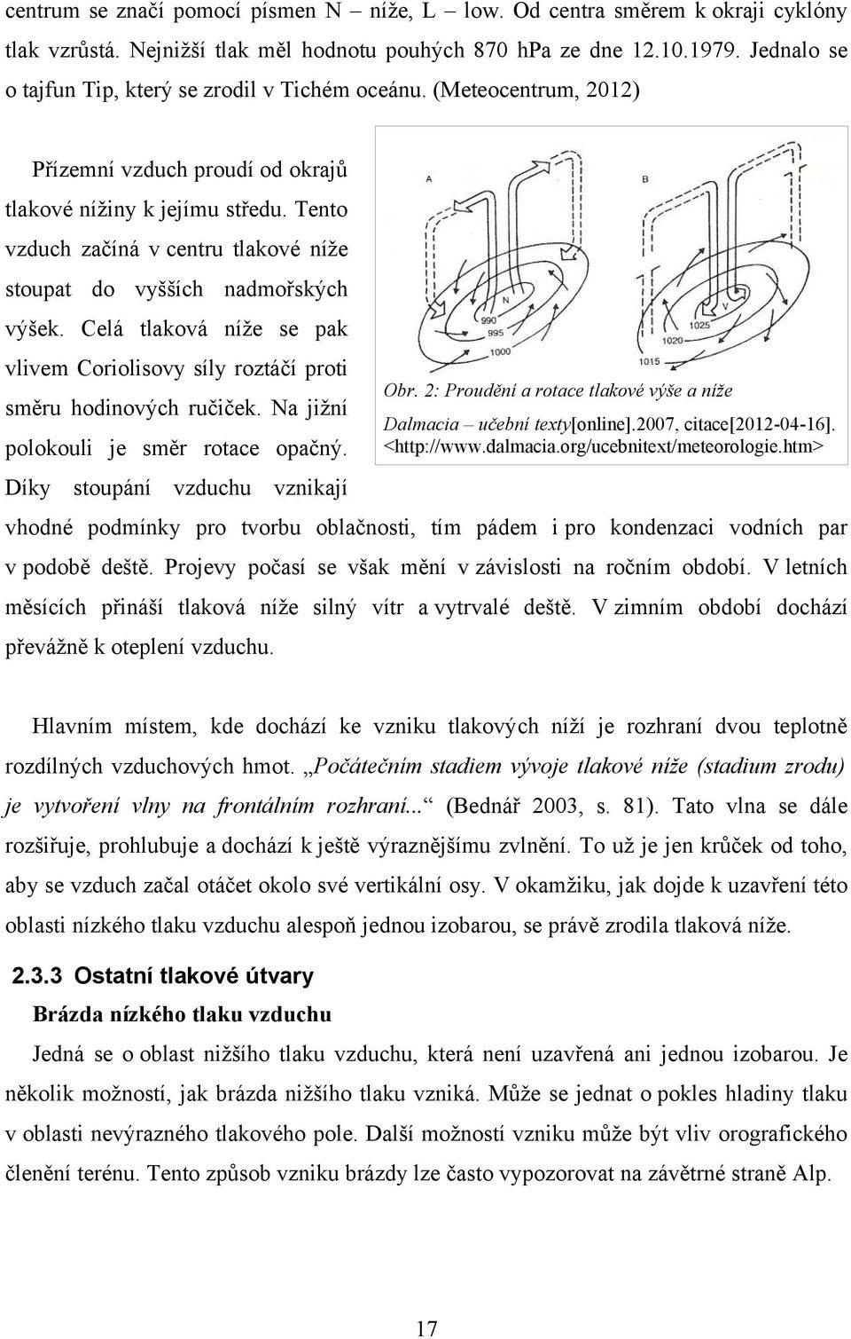 Tento vzduch začíná v centru tlakové níže stoupat do vyšších nadmořských výšek. Celá tlaková níže se pak vlivem Coriolisovy síly roztáčí proti směru hodinových ručiček.