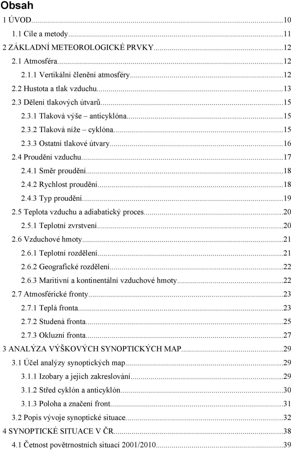 ..19 2.5 Teplota vzduchu a adiabatický proces...20 2.5.1 Teplotní zvrstvení...20 2.6 Vzduchové hmoty...21 2.6.1 Teplotní rozdělení...21 2.6.2 Geografické rozdělení...22 2.6.3 Maritivní a kontinentální vzduchové hmoty.