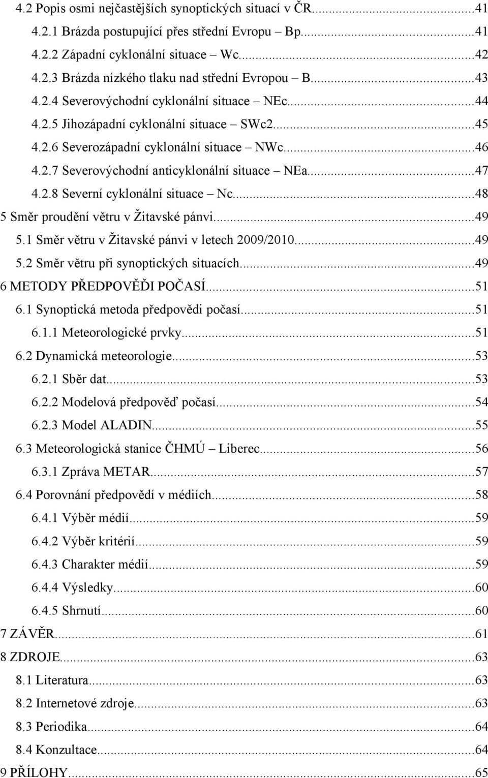 ..47 4.2.8 Severní cyklonální situace Nc...48 5 Směr proudění větru v Žitavské pánvi...49 5.1 Směr větru v Žitavské pánvi v letech 2009/2010...49 5.2 Směr větru při synoptických situacích.