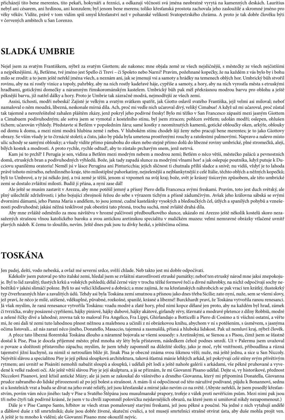 Vidíte, právě v tom vidím spíš smysl křesťanství než v pohanské velikosti Svatopetrského chrámu. A proto je tak dobře člověku býti v červených ambitech u San Lorenzo.