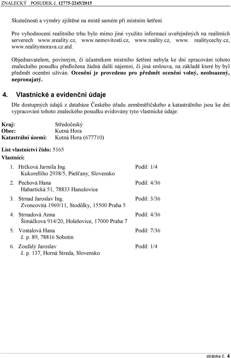 Objednavatelem, povinným, či účastníkem místního šetření nebyla ke dni zpracování tohoto znaleckého posudku předložena žádná další nájemní, či jiná smlouva, na základě které by byl předmět ocenění