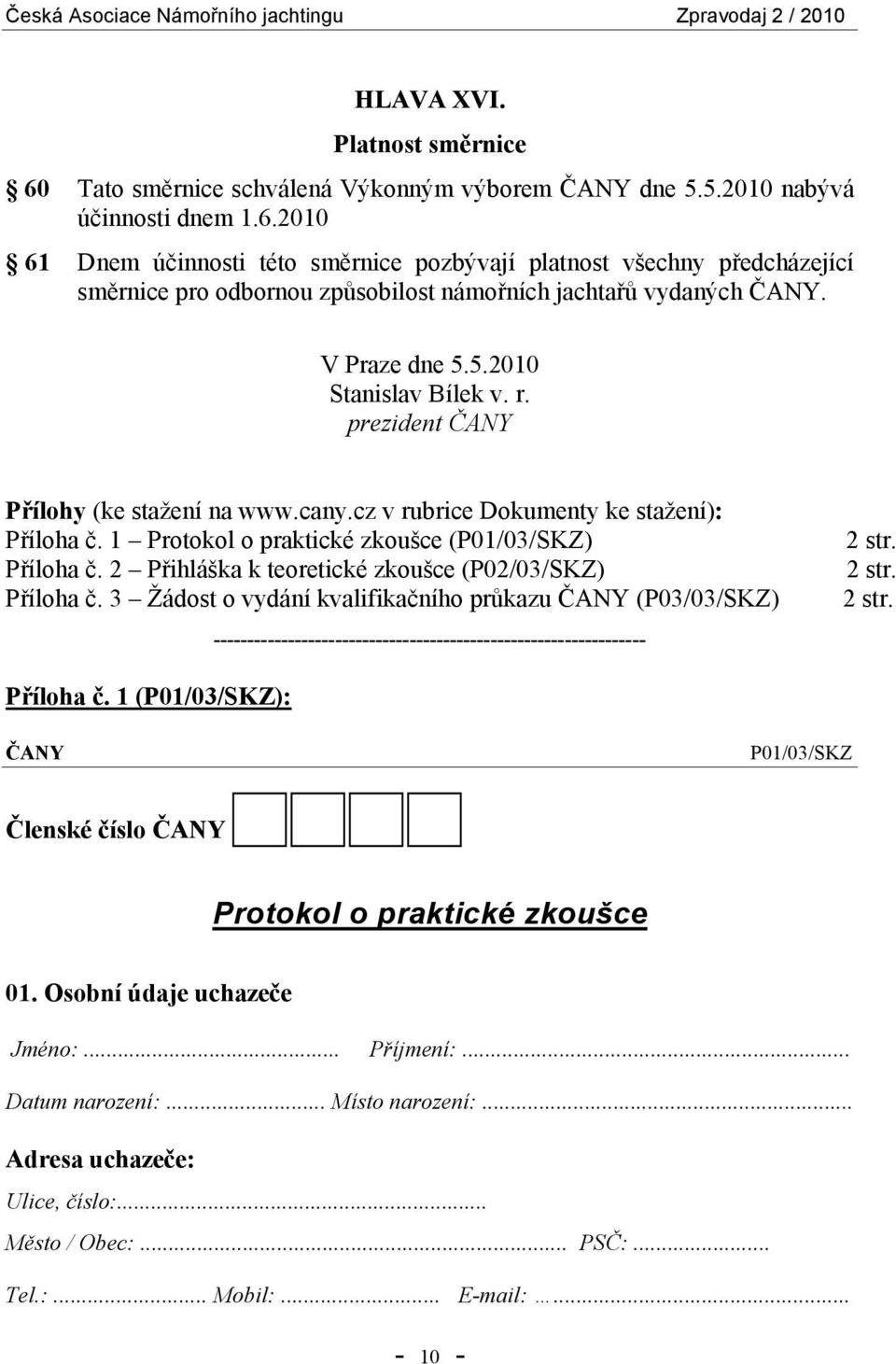 2 Přihláška k teoretické zkoušce (P02/03/SKZ) Příloha č. 3 Žádost o vydání kvalifikačního průkazu ČANY (P03/03/SKZ) ---------------------------------------------------------------- 2 str. 2 str. 2 str. Příloha č. 1 (P01/03/SKZ): ČANY P01/03/SKZ Členské číslo ČANY Protokol o praktické zkoušce 01.