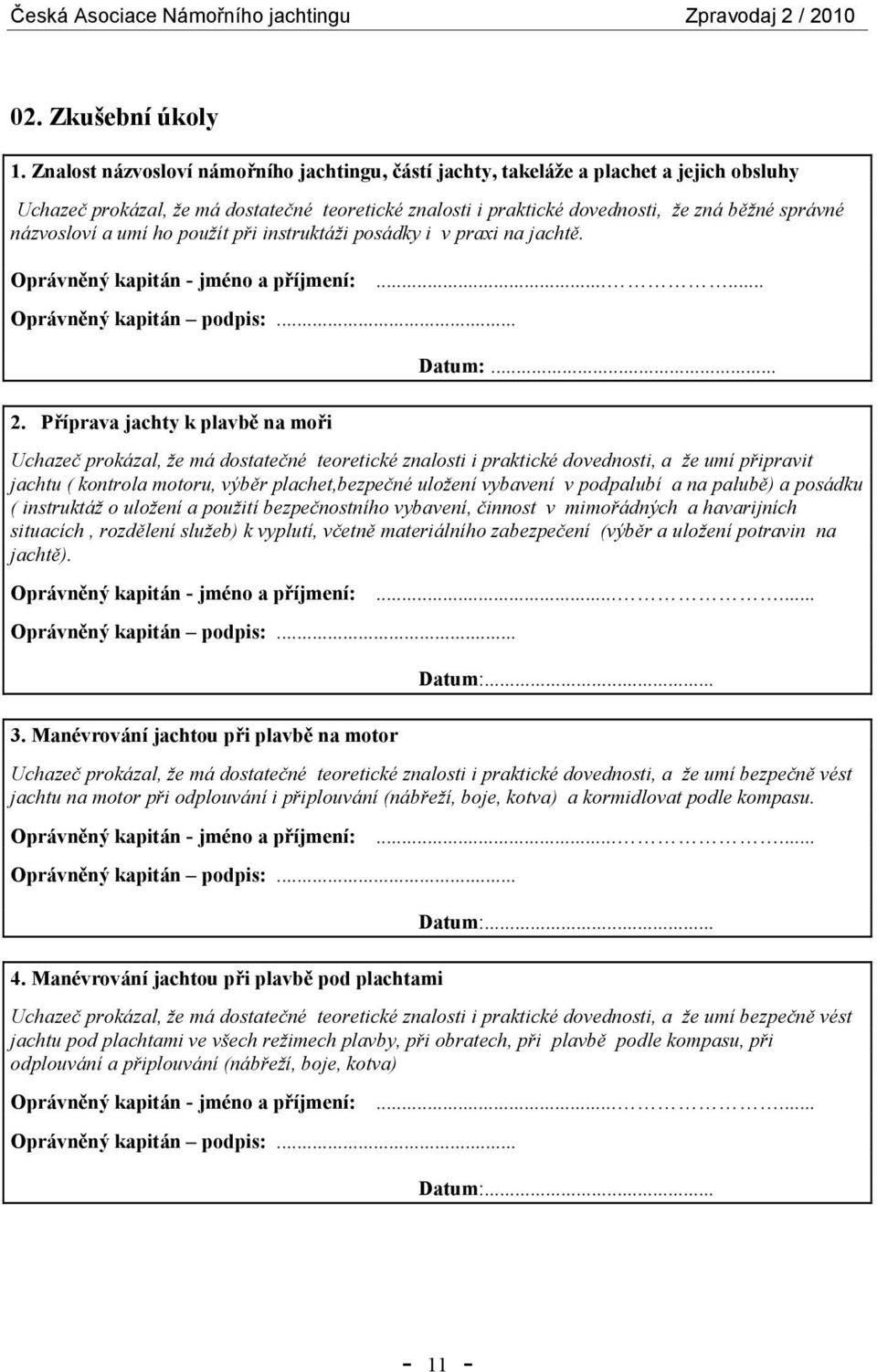 názvosloví a umí ho použít při instruktáži posádky i v praxi na jachtě. Oprávněný kapitán - jméno a příjmení: Oprávněný kapitán podpis:......... Datum:... 2.