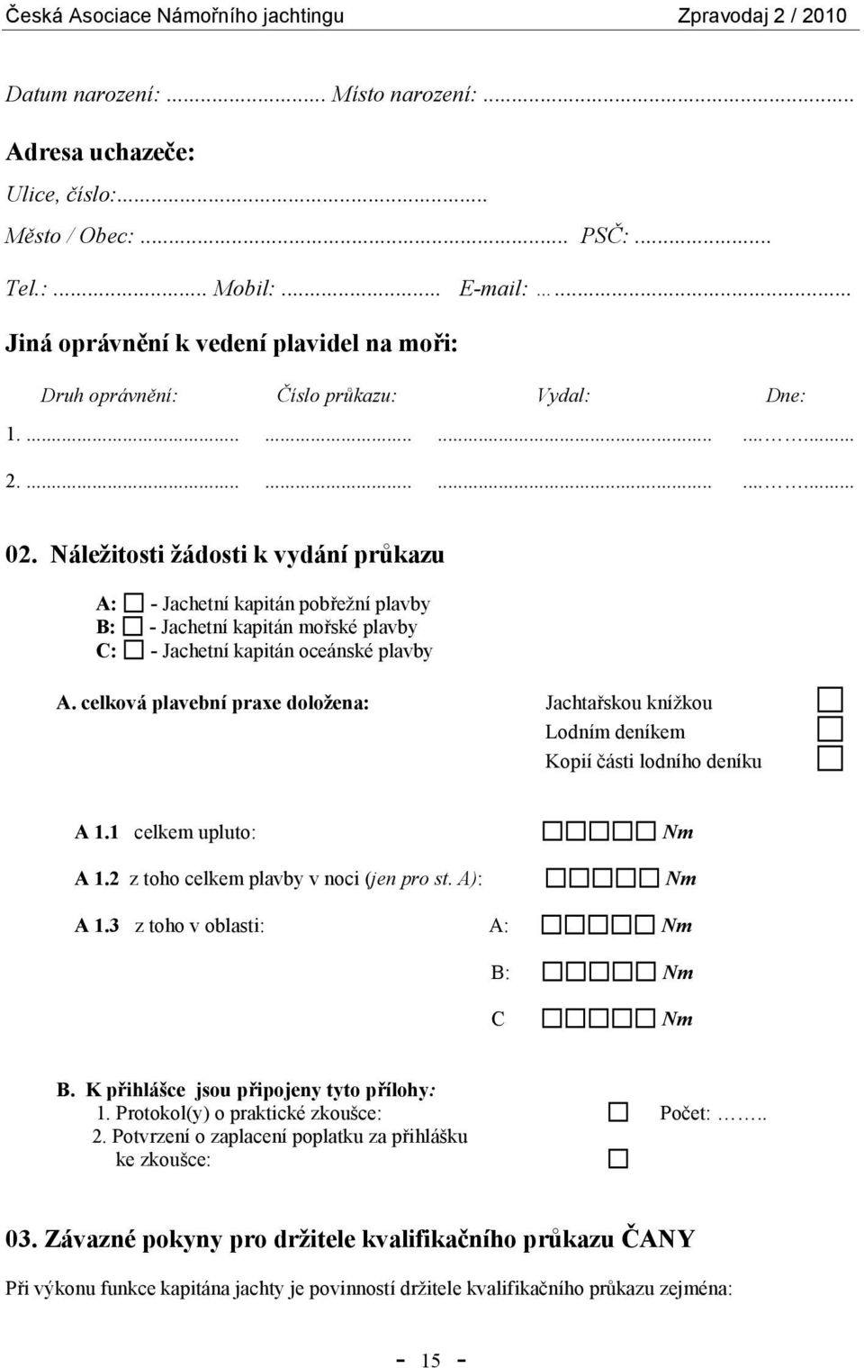 Náležitosti žádosti k vydání průkazu A: - Jachetní kapitán pobřežní plavby B: - Jachetní kapitán mořské plavby C: - Jachetní kapitán oceánské plavby A.