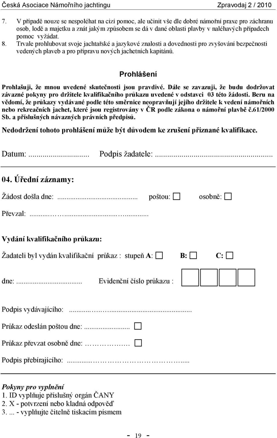 Prohlášení Prohlašuji, že mnou uvedené skutečnosti jsou pravdivé. Dále se zavazuji, že budu dodržovat závazné pokyny pro držitele kvalifikačního průkazu uvedené v odstavci 03 této žádosti.