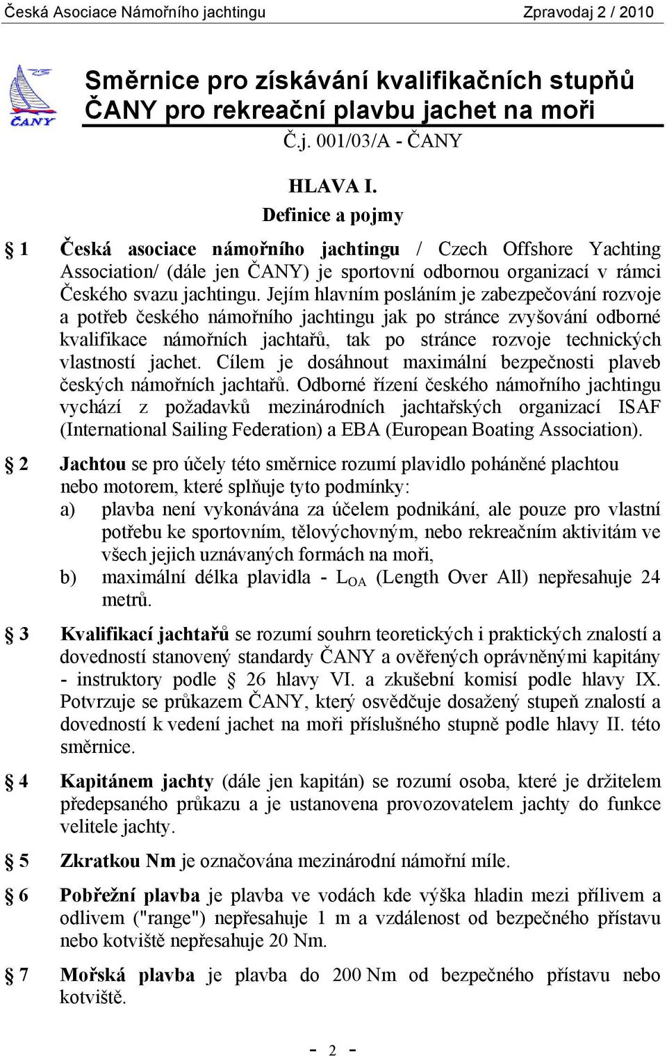 Jejím hlavním posláním je zabezpečování rozvoje a potřeb českého námořního jachtingu jak po stránce zvyšování odborné kvalifikace námořních jachtařů, tak po stránce rozvoje technických vlastností