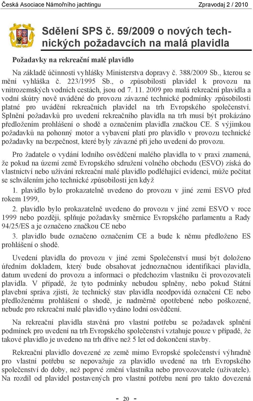 2009 pro malá rekreační plavidla a vodní skútry nově uváděné do provozu závazné technické podmínky způsobilosti platné pro uvádění rekreačních plavidel na trh Evropského společenství.