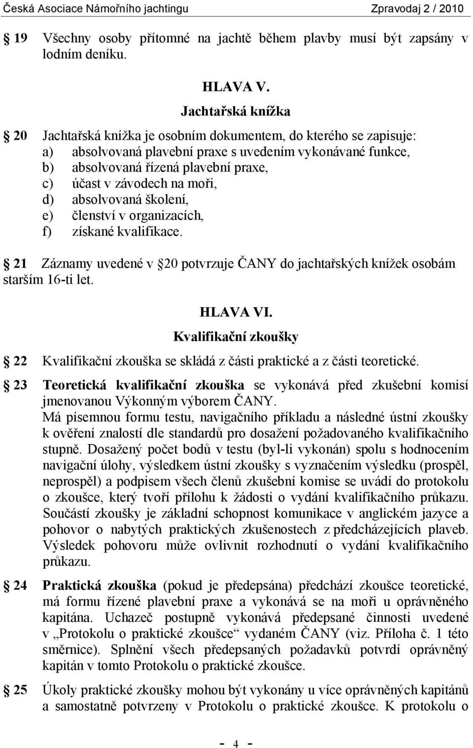 závodech na moři, d) absolvovaná školení, e) členství v organizacích, f) získané kvalifikace. 21 Záznamy uvedené v 20 potvrzuje ČANY do jachtařských knížek osobám starším 16-ti let. HLAVA VI.