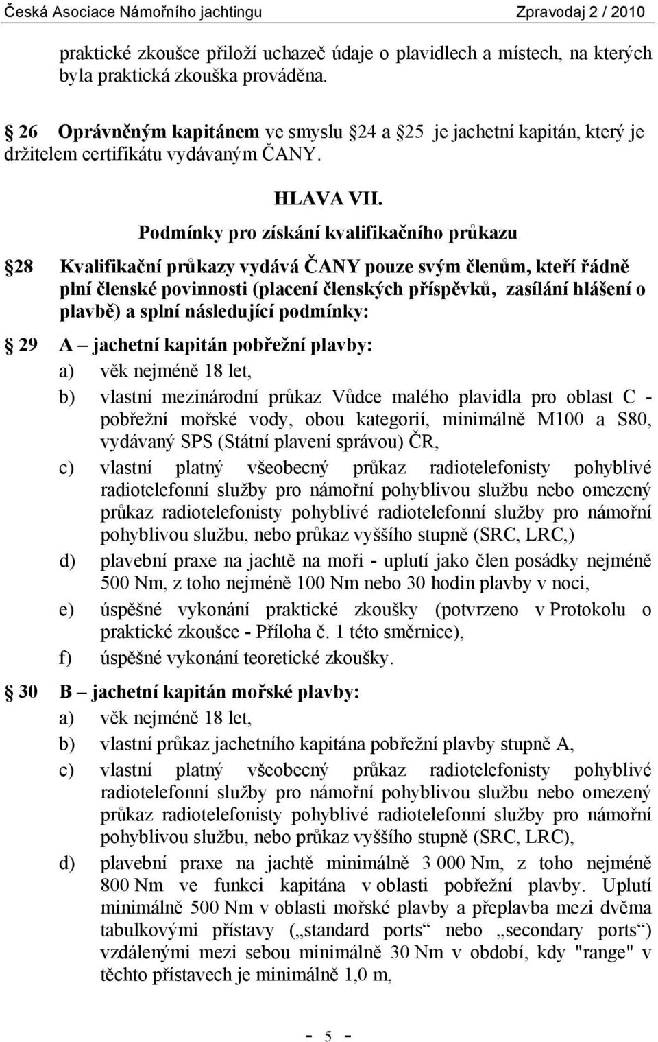 Podmínky pro získání kvalifikačního průkazu 28 Kvalifikační průkazy vydává ČANY pouze svým členům, kteří řádně plní členské povinnosti (placení členských příspěvků, zasílání hlášení o plavbě) a splní